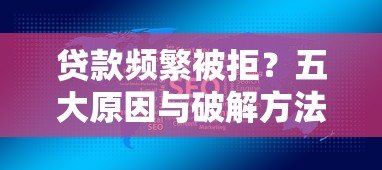 贷款频繁被拒?五大原因与破解方法深度解析 贷款频繁被拒?五大原因与破解方法深度解析