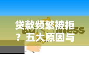 贷款频繁被拒?五大原因与破解方法深度解析 贷款频繁被拒?五大原因与破解方法深度解析