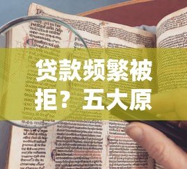 贷款频繁被拒?五大原因与破解方法深度解析 贷款频繁被拒?五大原因与破解方法深度解析