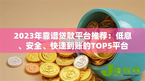 2023年靠谱贷款平台推荐:低息、安全、快速到账的TOP5平台 2023年靠谱贷款平台推荐:低息、安全、快速到账的TOP5平台