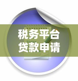 税务平台贷款申请指南：流程、条件、注意事项