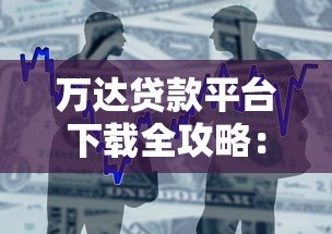 万达贷款平台下载全攻略:安全借款的详细步骤解析 万达贷款平台下载全攻略:安全借款的详细步骤解析