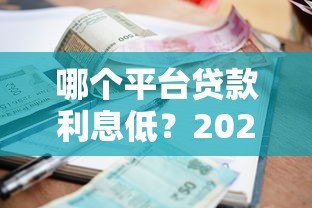 哪个平台贷款利息低？2023年正规低息平台推荐