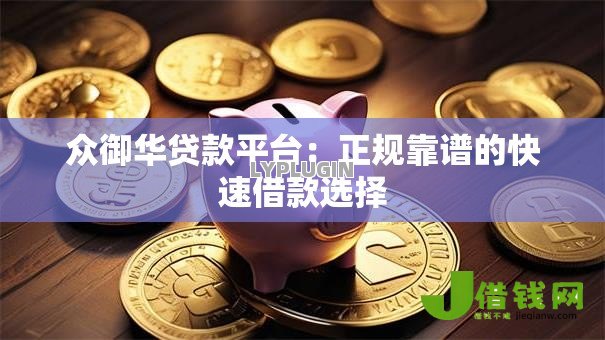 众御华贷款平台：正规靠谱的快速借款选择