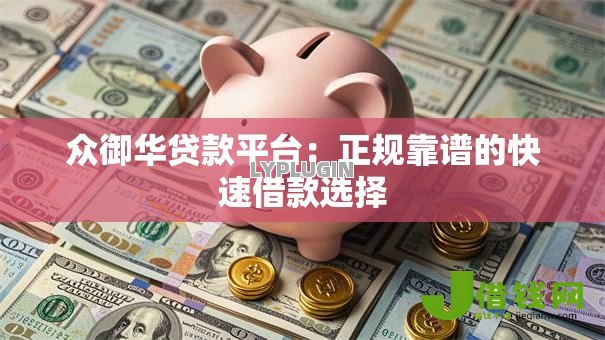 众御华贷款平台：正规靠谱的快速借款选择