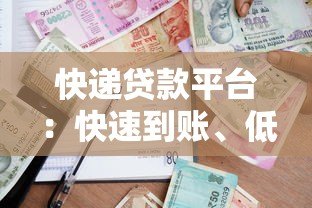 快递贷款平台:快速到账、低门槛的借款新选择 快递贷款平台:快速到账、低门槛的借款新选择