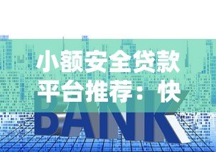 小额安全贷款平台推荐:快速放款低利率的正规渠道 小额安全贷款平台推荐:快速放款低利率的正规渠道