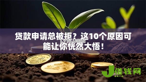 贷款申请总被拒?这10个原因可能让你恍然大悟! 贷款申请总被拒?这10个原因可能让你恍然大悟!