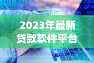 2023年最新贷款软件平台推荐:正规靠谱的十大借贷App盘点 2023年最新贷款软件平台推荐:正规靠谱的十大借贷App盘点