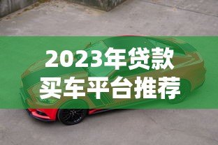 2023年贷款买车平台推荐:5个正规渠道对比 2023年贷款买车平台推荐:5个正规渠道对比