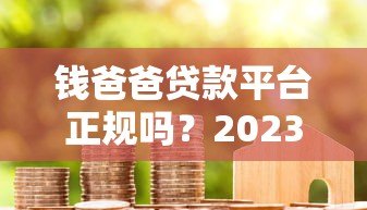 钱爸爸贷款平台正规吗?2023年最新贷款攻略及用户真实评价 钱爸爸贷款平台正规吗?2023年最新贷款攻略及用户真实评价