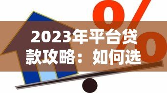 2023年平台贷款攻略：如何选择低息合规的借贷渠道