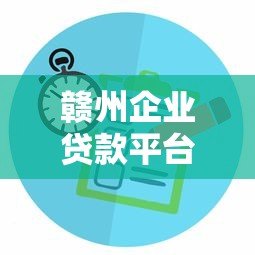 赣州企业贷款平台选择指南：正规渠道与避坑技巧