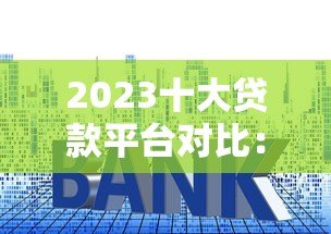 2023十大贷款平台对比:利率、额度、放款速度全解析 2023十大贷款平台对比:利率、额度、放款速度全解析