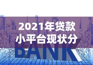 2021年贷款小平台现状分析及靠谱平台推荐指南 2021年贷款小平台现状分析及靠谱平台推荐指南