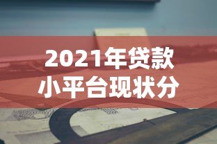2021年贷款小平台现状分析及靠谱平台推荐指南 2021年贷款小平台现状分析及靠谱平台推荐指南