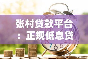 张村贷款平台:正规低息贷款服务,快速放款解决资金难题 张村贷款平台:正规低息贷款服务,快速放款解决资金难题