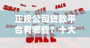 正规公司贷款平台有哪些？十大靠谱机构推荐及避坑指南