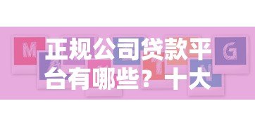 正规公司贷款平台有哪些？十大靠谱机构推荐及避坑指南