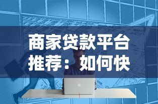 商家贷款平台推荐:如何快速解决中小微企业资金周转难题? 商家贷款平台推荐:如何快速解决中小微企业资金周转难题?
