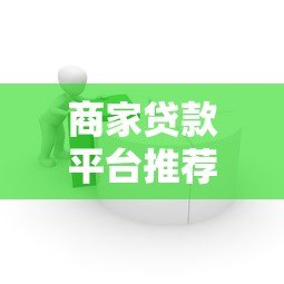 商家贷款平台推荐:如何快速解决中小微企业资金周转难题? 商家贷款平台推荐:如何快速解决中小微企业资金周转难题?