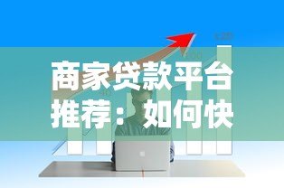 商家贷款平台推荐:如何快速解决中小微企业资金周转难题? 商家贷款平台推荐:如何快速解决中小微企业资金周转难题?