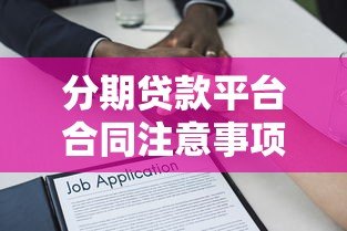 分期贷款平台合同注意事项：贷款前必看的避坑指南