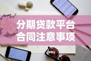 分期贷款平台合同注意事项：贷款前必看的避坑指南