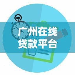 广州在线贷款平台推荐：正规渠道与申请攻略