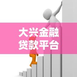 大兴金融贷款平台:正规、安全、低息的借款选择解析 大兴金融贷款平台:正规、安全、低息的借款选择解析