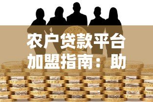 农户贷款平台加盟指南:助力乡村振兴与财富共赢 农户贷款平台加盟指南:助力乡村振兴与财富共赢