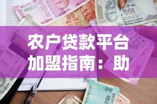农户贷款平台加盟指南:助力乡村振兴与财富共赢 农户贷款平台加盟指南:助力乡村振兴与财富共赢