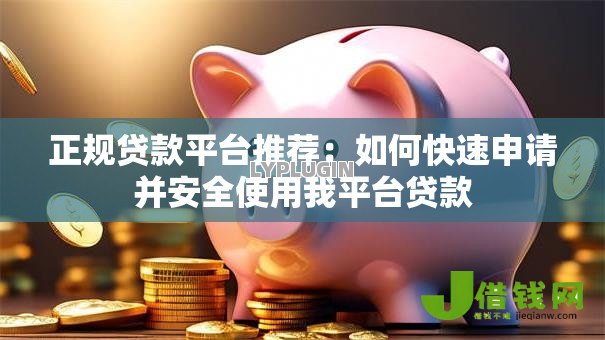 正规贷款平台推荐：如何快速申请并安全使用我平台贷款