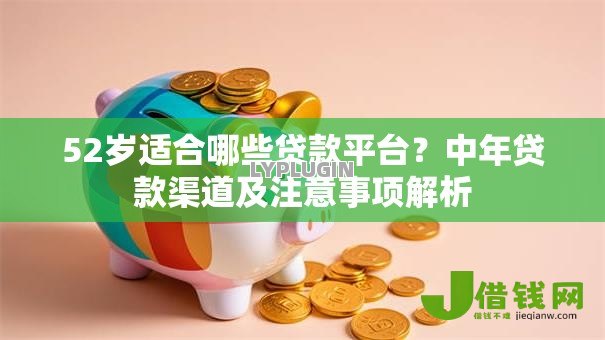 52岁适合哪些贷款平台?中年贷款渠道及注意事项解析 52岁适合哪些贷款平台?中年贷款渠道及注意事项解析