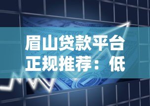 眉山贷款平台正规推荐:低利率、快速审批的借款渠道盘点 眉山贷款平台正规推荐:低利率、快速审批的借款渠道盘点