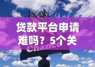 贷款平台申请难吗?5个关键点解析成功技巧 贷款平台申请难吗?5个关键点解析成功技巧