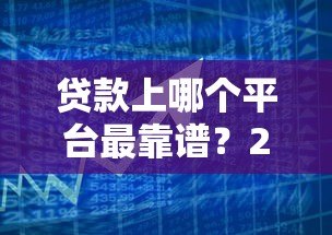 贷款上哪个平台最靠谱?2023年正规贷款平台推荐 贷款上哪个平台最靠谱?2023年正规贷款平台推荐