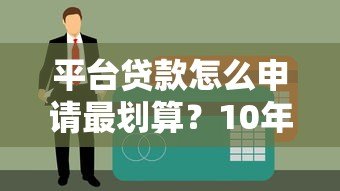 平台贷款怎么申请最划算?10年从业者揭秘5大核心技巧 平台贷款怎么申请最划算?10年从业者揭秘5大核心技巧