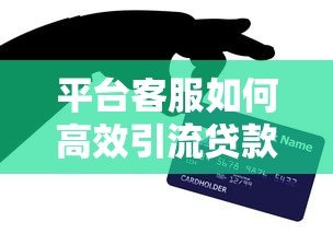 平台客服如何高效引流贷款客户?5个实战技巧解析 平台客服如何高效引流贷款客户?5个实战技巧解析