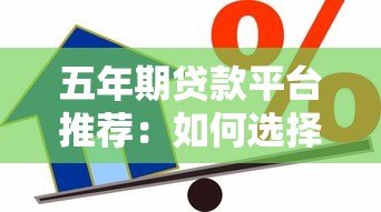 五年期贷款平台推荐：如何选择最适合的长期借贷渠道