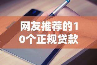 网友推荐的10个正规贷款平台测评及申请避坑指南 网友推荐的10个正规贷款平台测评及申请避坑指南
