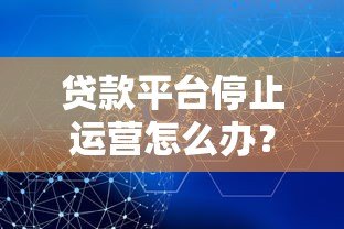 贷款平台停止运营怎么办？用户权益保障与应对策略解析