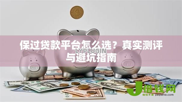 保过贷款平台怎么选?真实测评与避坑指南 保过贷款平台怎么选?真实测评与避坑指南