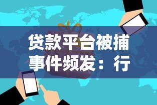 贷款平台被捕事件频发:行业整顿与用户风险警示 贷款平台被捕事件频发:行业整顿与用户风险警示