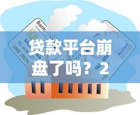 贷款平台崩盘了吗？2023年行业现状与用户应对指南