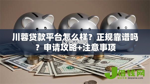 川蓉贷款平台怎么样?正规靠谱吗?申请攻略+注意事项 川蓉贷款平台怎么样?正规靠谱吗?申请攻略+注意事项