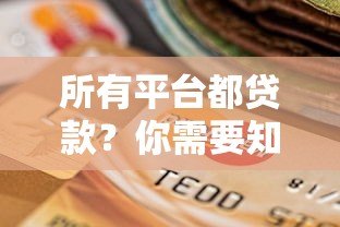所有平台都贷款?你需要知道的真实选择与避坑指南 所有平台都贷款?你需要知道的真实选择与避坑指南