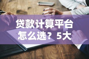贷款计算平台怎么选？5大实用工具测评与使用技巧