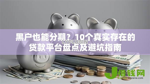 黑户也能分期?10个真实存在的贷款平台盘点及避坑指南 黑户也能分期?10个真实存在的贷款平台盘点及避坑指南