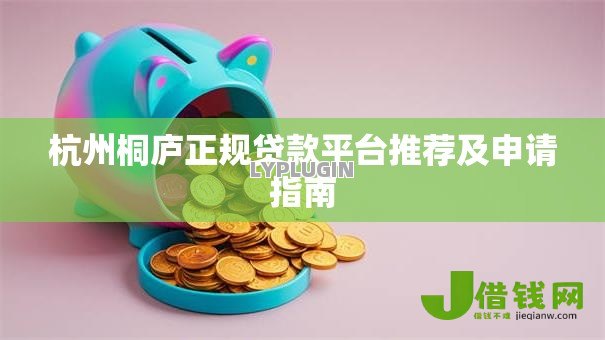 杭州桐庐正规贷款平台推荐及申请指南 杭州桐庐正规贷款平台推荐及申请指南